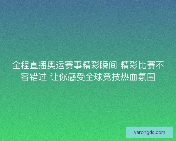 全程直播奥运赛事精彩瞬间 精彩比赛不容错过 让你感受全球竞技热血氛围