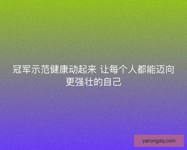 冠军示范健康动起来 让每个人都能迈向更强壮的自己