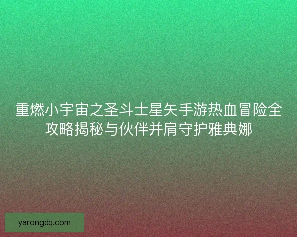 重燃小宇宙之圣斗士星矢手游热血冒险全攻略揭秘与伙伴并肩守护雅典娜