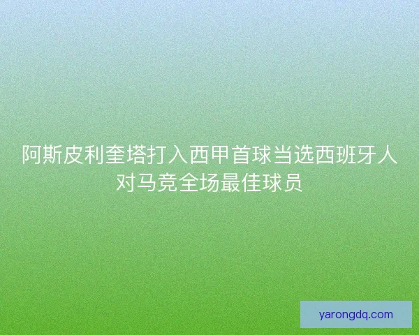 阿斯皮利奎塔打入西甲首球当选西班牙人对马竞全场最佳球员