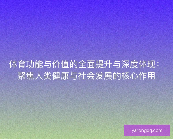体育功能与价值的全面提升与深度体现：聚焦人类健康与社会发展的核心作用