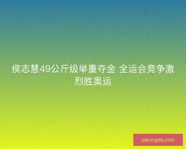 侯志慧49公斤级举重夺金 全运会竞争激烈胜奥运