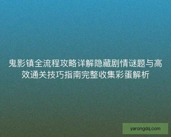鬼影镇全流程攻略详解隐藏剧情谜题与高效通关技巧指南完整收集彩蛋解析